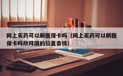 网上买药可以刷医保卡吗（网上买药可以刷医保卡吗敌拜国的位直杳找）