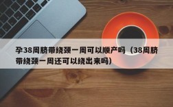 孕38周脐带绕颈一周可以顺产吗（38周脐带绕颈一周还可以绕出来吗）