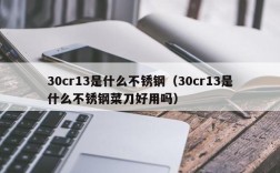 30cr13是什么不锈钢（30cr13是什么不锈钢菜刀好用吗）