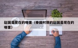 赵国是现在的哪里（秦国时期的赵国是现在的哪里）