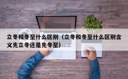 立冬和冬至什么区别（立冬和冬至什么区别含义先立冬还是先冬至）