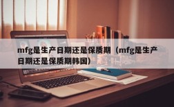 mfg是生产日期还是保质期（mfg是生产日期还是保质期韩国）
