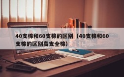 40支棉和60支棉的区别（40支棉和60支棉的区别高支全棉）