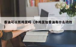香油可以煎鸡蛋吗（冲鸡蛋加香油有什么功效）