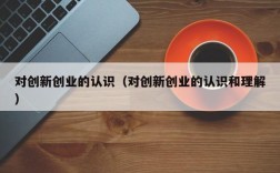 对创新创业的认识（对创新创业的认识和理解）