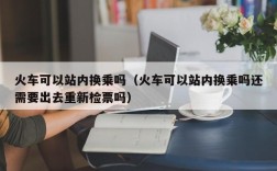 火车可以站内换乘吗（火车可以站内换乘吗还需要出去重新检票吗）