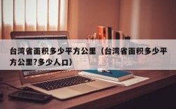 台湾省面积多少平方公里（台湾省面积多少平方公里?多少人口）