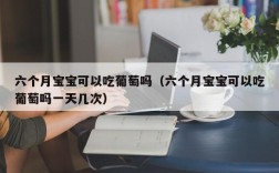 六个月宝宝可以吃葡萄吗（六个月宝宝可以吃葡萄吗一天几次）