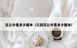 五公分是多少厘米（三到五公分是多少厘米）