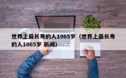 世界上最长寿的人1065岁（世界上最长寿的人1065岁 新闻）