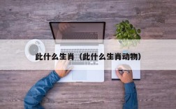 此什么生肖（此什么生肖动物）