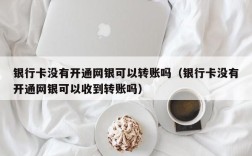 银行卡没有开通网银可以转账吗（银行卡没有开通网银可以收到转账吗）