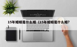 15年婚姻是什么婚（15年婚姻是什么婚?）