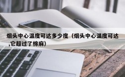 烟头中心温度可达多少度（烟头中心温度可达 ,它超过了棉麻）