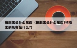 植脂末是什么东西（植脂末是什么东西?植脂末的危害是什么?）