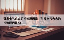 引发电气火灾的初始原因是（引发电气火灾的初始原因是A）