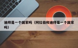 迪拜是一个国家吗（阿拉伯和迪拜是一个国家吗）