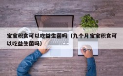 宝宝积食可以吃益生菌吗（九个月宝宝积食可以吃益生菌吗）
