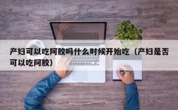 产妇可以吃阿胶吗什么时候开始吃（产妇是否可以吃阿胶）