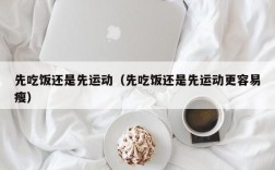 先吃饭还是先运动（先吃饭还是先运动更容易瘦）