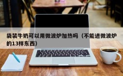 袋装牛奶可以用微波炉加热吗（不能进微波炉的13样东西）