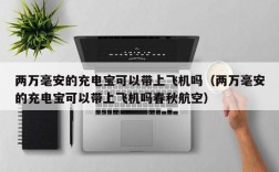 两万毫安的充电宝可以带上飞机吗（两万毫安的充电宝可以带上飞机吗春秋航空）