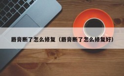 唇膏断了怎么修复（唇膏断了怎么修复好）