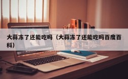 大蒜冻了还能吃吗（大蒜冻了还能吃吗百度百科）