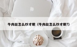 牛肉丝怎么炒才嫩（牛肉丝怎么炒才嫩?）