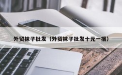 外贸袜子批发（外贸袜子批发十元一捆）