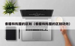 香醋和陈醋的区别（香醋和陈醋的区别功效）