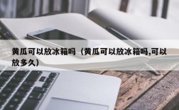黄瓜可以放冰箱吗（黄瓜可以放冰箱吗,可以放多久）