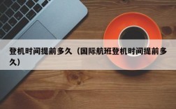 登机时间提前多久（国际航班登机时间提前多久）
