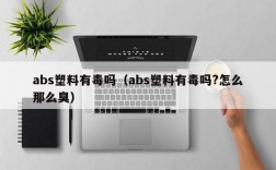 abs塑料有毒吗（abs塑料有毒吗?怎么那么臭）