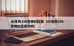 60支和100支棉的区别（60支和100支棉的区别大吗）