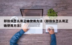 卸妆水怎么用正确使用方法（卸妆水怎么用正确使用方法）