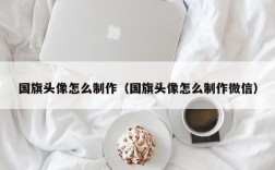 国旗头像怎么制作（国旗头像怎么制作微信）