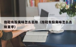 拖鞋有股臭味怎么去除（拖鞋有股臭味怎么去除夏季）