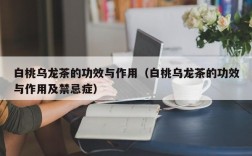 白桃乌龙茶的功效与作用（白桃乌龙茶的功效与作用及禁忌症）