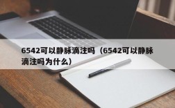 6542可以静脉滴注吗（6542可以静脉滴注吗为什么）
