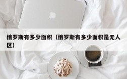 俄罗斯有多少面积（俄罗斯有多少面积是无人区）