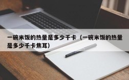 一碗米饭的热量是多少千卡（一碗米饭的热量是多少千卡焦耳）