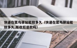 快递在菜鸟驿站能放多久（快递在菜鸟驿站能放多久,拒收后退款吗）