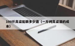100斤高粱能酿多少酒（一斤纯高粱酒的成本）