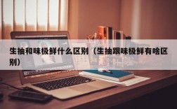 生抽和味极鲜什么区别（生抽跟味极鲜有啥区别）