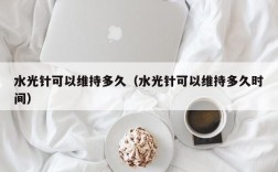 水光针可以维持多久（水光针可以维持多久时间）