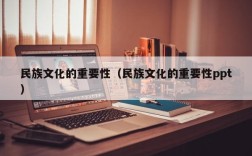民族文化的重要性（民族文化的重要性ppt）