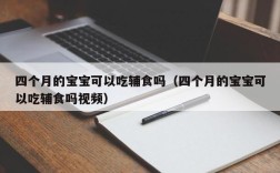 四个月的宝宝可以吃辅食吗（四个月的宝宝可以吃辅食吗视频）