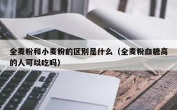 全麦粉和小麦粉的区别是什么（全麦粉血糖高的人可以吃吗）