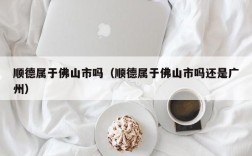 顺德属于佛山市吗（顺德属于佛山市吗还是广州）